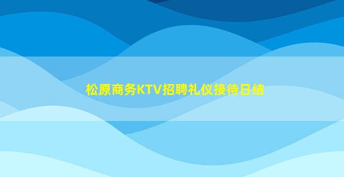 松原商务KTV招聘礼仪接待日结