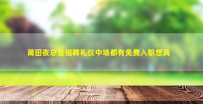 莆田夜总会招聘礼仪中场都有免费入职想真